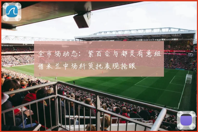 全市场动态：紫百合与都灵有意租借米兰中场科莫托表现抢眼