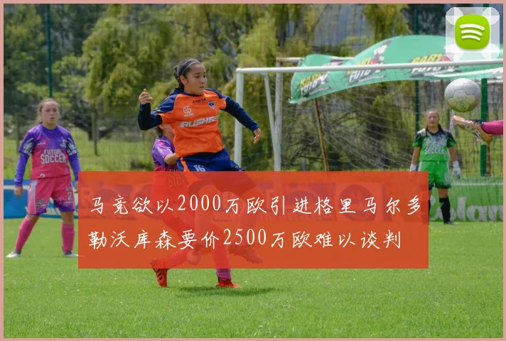 马竞欲以2000万欧引进格里马尔多勒沃库森要价2500万欧难以谈判