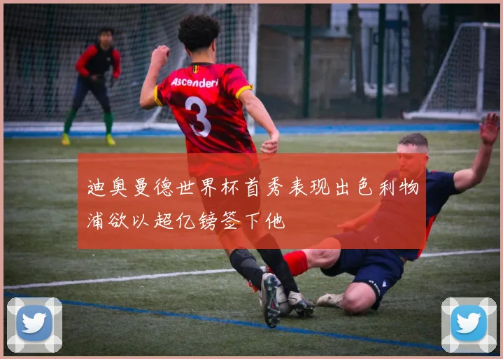 迪奥曼德世界杯首秀表现出色利物浦欲以超亿镑签下他